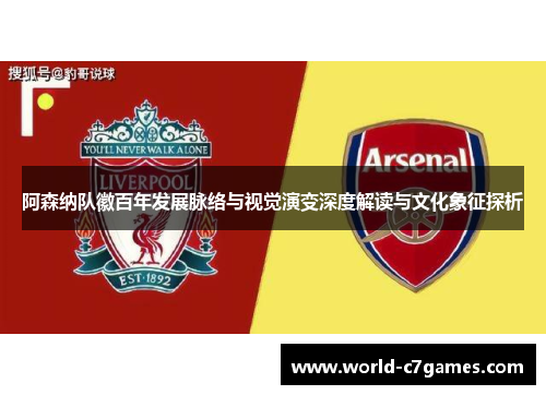 阿森纳队徽百年发展脉络与视觉演变深度解读与文化象征探析 阿森纳队徽百年发展脉络与视觉演变深度解读与文化象征探析