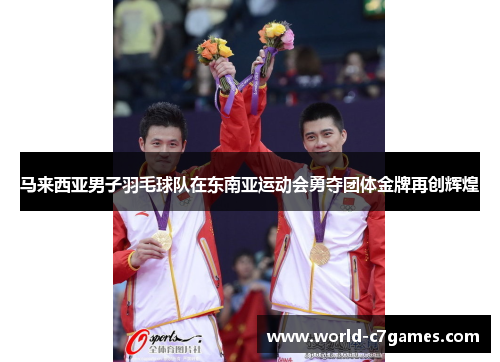 马来西亚男子羽毛球队在东南亚运动会勇夺团体金牌再创辉煌