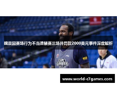 魏震因赛场行为不当遭禁赛三场并罚款2000美元事件深度解析