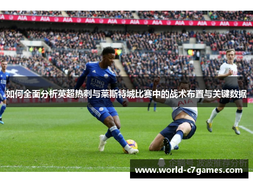 如何全面分析英超热刺与莱斯特城比赛中的战术布置与关键数据 如何全面分析英超热刺与莱斯特城比赛中的战术布置与关键数据