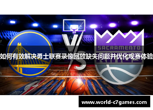 如何有效解决勇士联赛录像回放缺失问题并优化观赛体验 如何有效解决勇士联赛录像回放缺失问题并优化观赛体验
