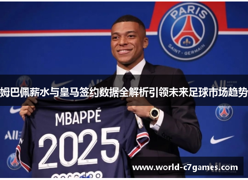 姆巴佩薪水与皇马签约数据全解析引领未来足球市场趋势 姆巴佩薪水与皇马签约数据全解析引领未来足球市场趋势