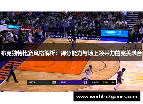 布克独特比赛风格解析：得分能力与场上领导力的完美融合